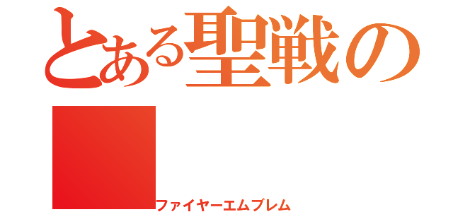 とある聖戦の（ファイヤーエムブレム）