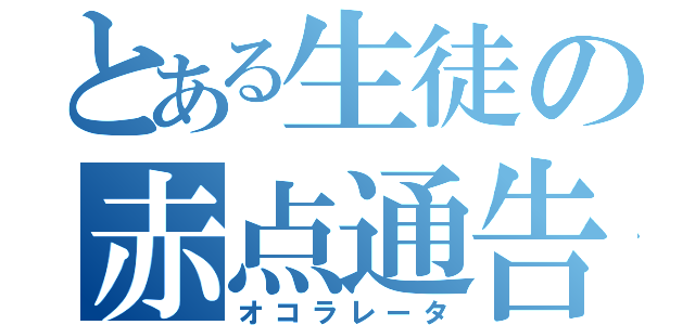 とある生徒の赤点通告（オコラレータ）