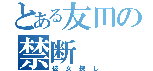 とある友田の禁断（彼女探し）