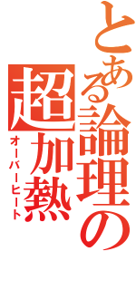 とある論理の超加熱（オーバーヒート）