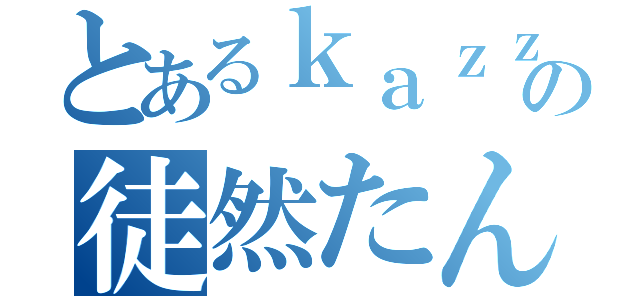 とあるｋａｚｚｙの徒然たん（）