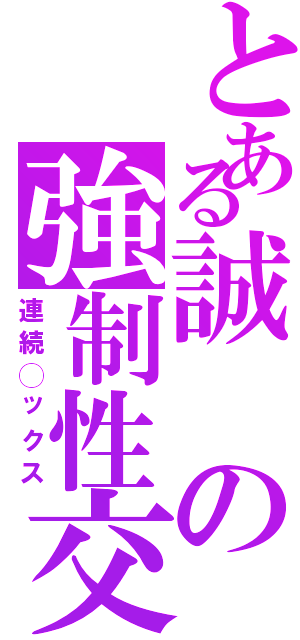 とある誠の強制性交（連続◯ックス）