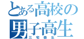 とある高校の男子高生（三宅泰生）