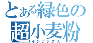 とある緑色の超小麦粉（インデックス）