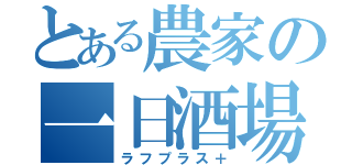 とある農家の一日酒場（ラフプラス＋）