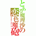 とある魔理沙の恋色魔砲（マスタースパーク）