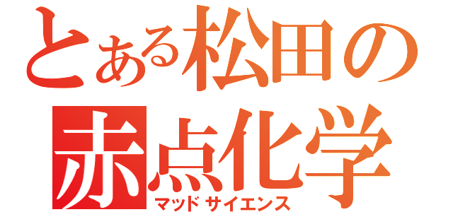 とある松田の赤点化学（マッドサイエンス）