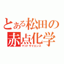 とある松田の赤点化学（マッドサイエンス）