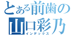 とある前歯の山口彩乃（インデックス）