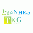 とあるＮＨＫのＴＫＧ（こｗれｗはｗひｗどｗいｗ）