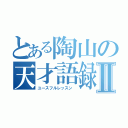 とある陶山の天才語録Ⅱ（ユースフルレッスン ）