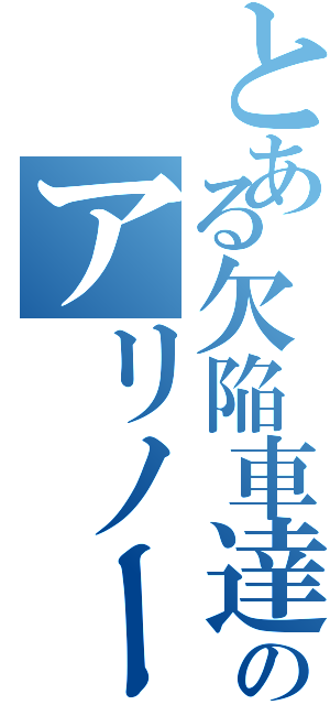 とある欠陥車達のアリノール計画（）