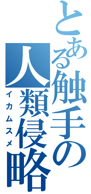 とある触手の人類侵略（イカムスメ）