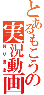 とあるもこうの実況動画（狩り講座）