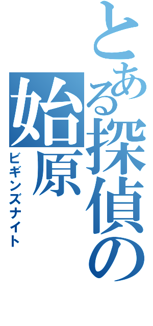 とある探偵の始原（ビギンズナイト）