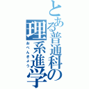 とある普通科の理系進学（おべんきょう）