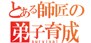 とある師匠の弟子育成（ｓｕｒｖｉｖａｌ）