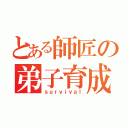 とある師匠の弟子育成（ｓｕｒｖｉｖａｌ）