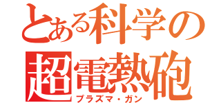 とある科学の超電熱砲（プラズマ・ガン）