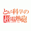 とある科学の超電熱砲（プラズマ・ガン）