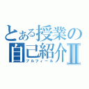 とある授業の自己紹介Ⅱ（プルフィール）