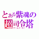 とある紫魂の超司令塔（ゲームメーカー）