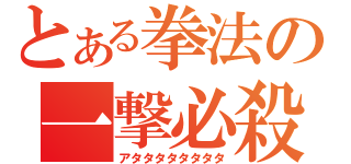 とある拳法の一撃必殺（アタタタタタタタタ）