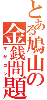 とある鳩山の金銭問題（マザコン）