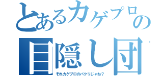 とあるカゲプロの目隠し団（それカゲプロのパクリじゃね？）