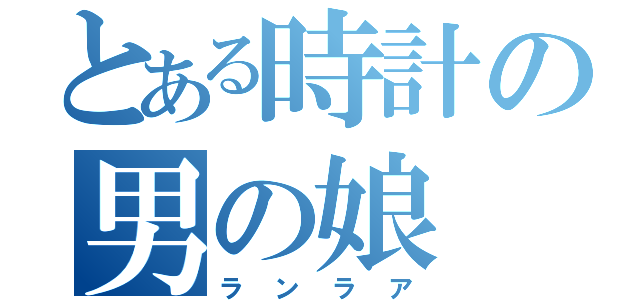 とある時計の男の娘（ランラア）