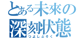 とある未來の深刻状態（つよしぶそく）