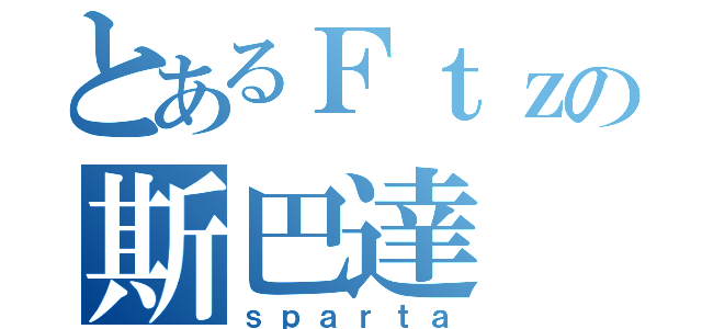 とあるＦｔｚの斯巴達（ｓｐａｒｔａ）