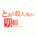 とある殺人鬼の男根（サプライズパーティー）