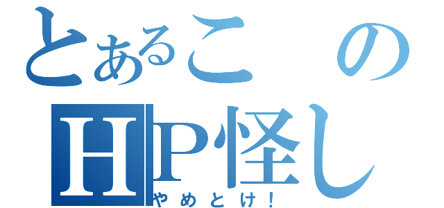 とあるこのＨＰ怪し（やめとけ！）