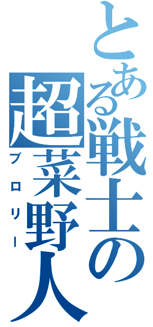 とある戦士の超菜野人（ブロリー）