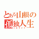 とある山根の孤独人生（ソロライフ）