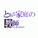 とある家庭の教師（Ｘ－ＢＵＲＮＥＲ）