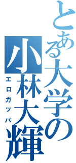 とある大学の小林大輝（エロガッパ）