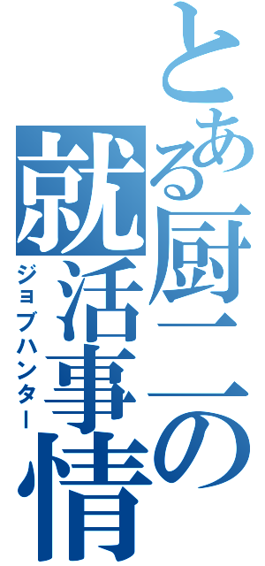 とある厨二の就活事情（ジョブハンター）