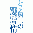 とある厨二の就活事情（ジョブハンター）