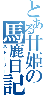 とある甘姫の馬鹿日記（ストーリー）