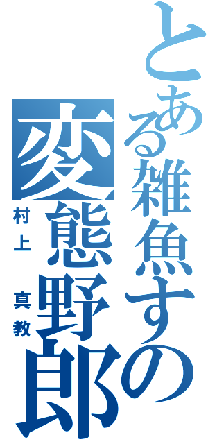 とある雑魚すの変態野郎Ⅱ（村上 真教）