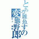 とある雑魚すの変態野郎Ⅱ（村上 真教）