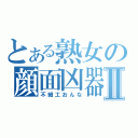 とある熟女の顔面凶器Ⅱ（不細工おんな）