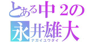 とある中２の永井雄大（ナガイユウダイ）