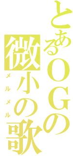 とあるＯＧの微小の歌（メルメル）