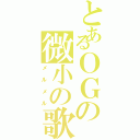 とあるＯＧの微小の歌（メルメル）