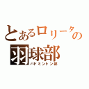 とあるロリータの羽球部（バドミントン部）