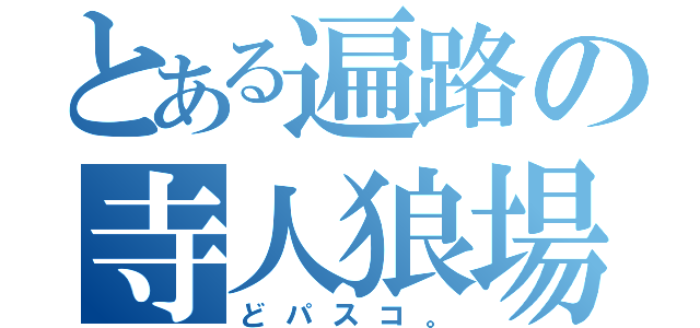 とある遍路の寺人狼場（どパスコ。）