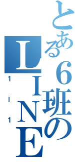 とある６班のＬＩＮＥ（１ー１）